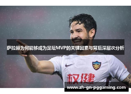 萨拉赫为何能够成为足坛MVP的关键因素与背后深层次分析