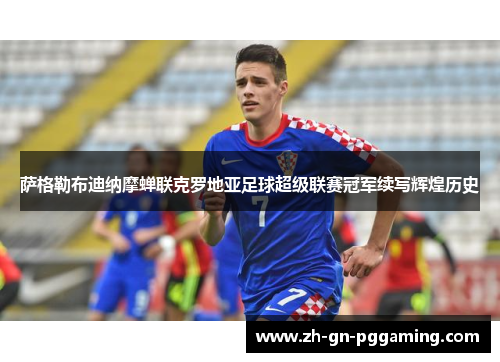 萨格勒布迪纳摩蝉联克罗地亚足球超级联赛冠军续写辉煌历史 萨格勒布迪纳摩蝉联克罗地亚足球超级联赛冠军续写辉煌历史