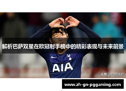 解析巴萨双星在欧冠射手榜中的精彩表现与未来前景 解析巴萨双星在欧冠射手榜中的精彩表现与未来前景