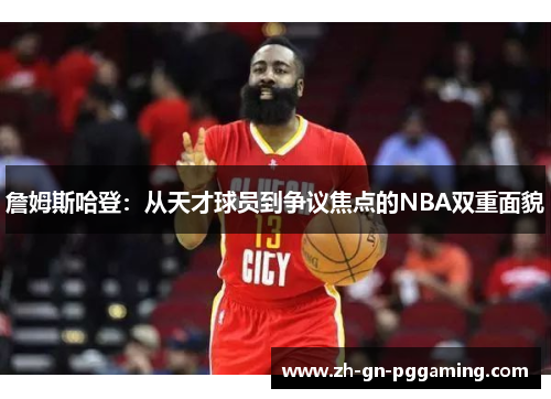 詹姆斯哈登:从天才球员到争议焦点的NBA双重面貌 詹姆斯哈登:从天才球员到争议焦点的NBA双重面貌