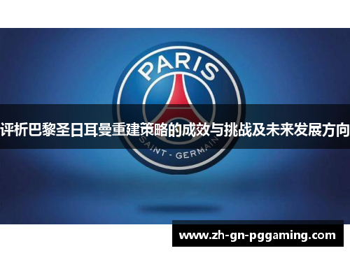评析巴黎圣日耳曼重建策略的成效与挑战及未来发展方向 评析巴黎圣日耳曼重建策略的成效与挑战及未来发展方向
