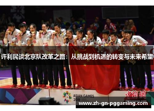 许利民谈北京队改革之路:从挑战到机遇的转变与未来希望 许利民谈北京队改革之路:从挑战到机遇的转变与未来希望
