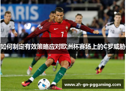如何制定有效策略应对欧洲杯赛场上的C罗威胁 如何制定有效策略应对欧洲杯赛场上的C罗威胁