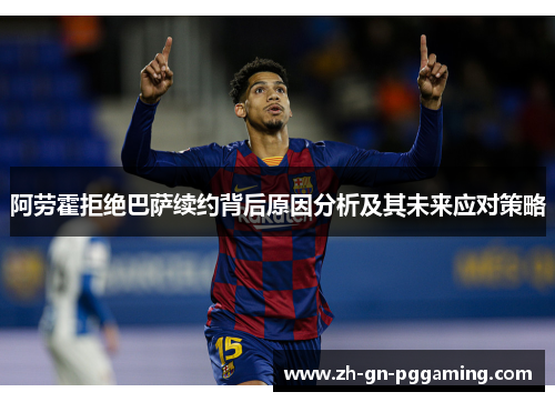阿劳霍拒绝巴萨续约背后原因分析及其未来应对策略 阿劳霍拒绝巴萨续约背后原因分析及其未来应对策略