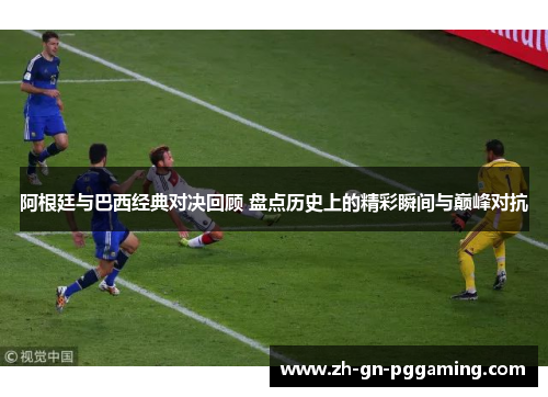 阿根廷与巴西经典对决回顾 盘点历史上的精彩瞬间与巅峰对抗 阿根廷与巴西经典对决回顾 盘点历史上的精彩瞬间与巅峰对抗