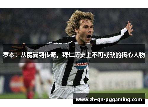 罗本：从魔翼到传奇，拜仁历史上不可或缺的核心人物