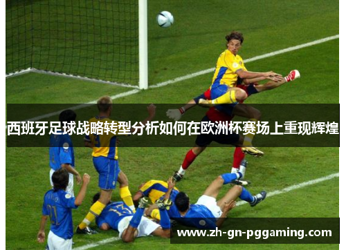 西班牙足球战略转型分析如何在欧洲杯赛场上重现辉煌
