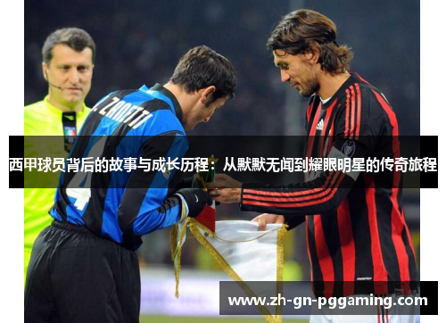 西甲球员背后的故事与成长历程：从默默无闻到耀眼明星的传奇旅程