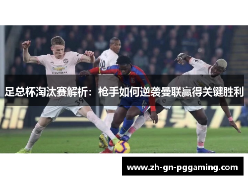 足总杯淘汰赛解析：枪手如何逆袭曼联赢得关键胜利