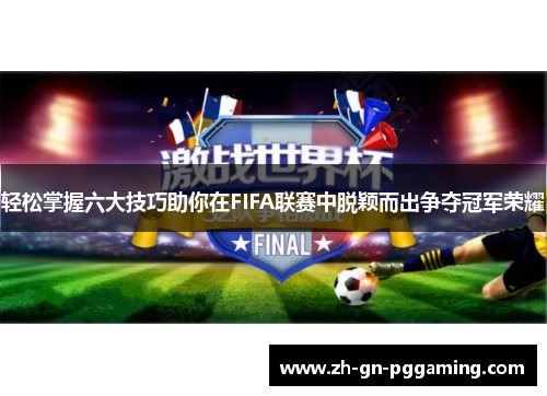 轻松掌握六大技巧助你在FIFA联赛中脱颖而出争夺冠军荣耀