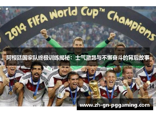 阿根廷国家队终极训练揭秘：士气激昂与不懈奋斗的背后故事