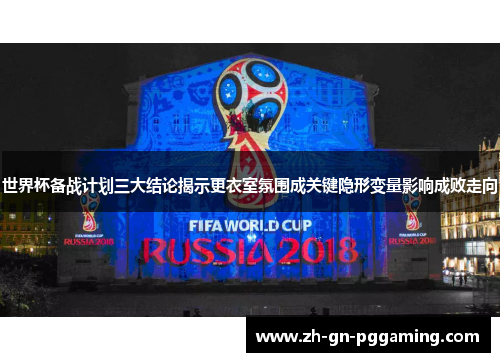 世界杯备战计划三大结论揭示更衣室氛围成关键隐形变量影响成败走向