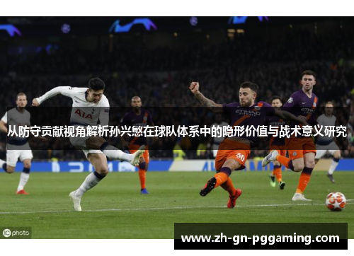 从防守贡献视角解析孙兴慜在球队体系中的隐形价值与战术意义研究 从防守贡献视角解析孙兴慜在球队体系中的隐形价值与战术意义研究