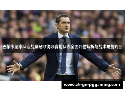 巴尔韦德率队迎战皇马欧协联赛前状态全面评估解析与战术走势判断 巴尔韦德率队迎战皇马欧协联赛前状态全面评估解析与战术走势判断