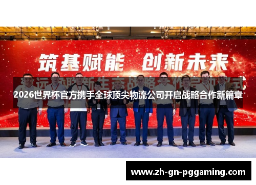 2026世界杯官方携手全球顶尖物流公司开启战略合作新篇章