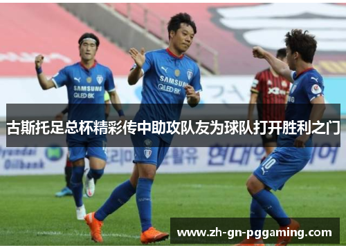 古斯托足总杯精彩传中助攻队友为球队打开胜利之门 古斯托足总杯精彩传中助攻队友为球队打开胜利之门