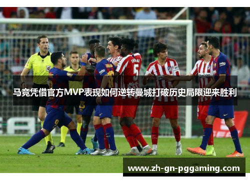 马竞凭借官方MVP表现如何逆转曼城打破历史局限迎来胜利