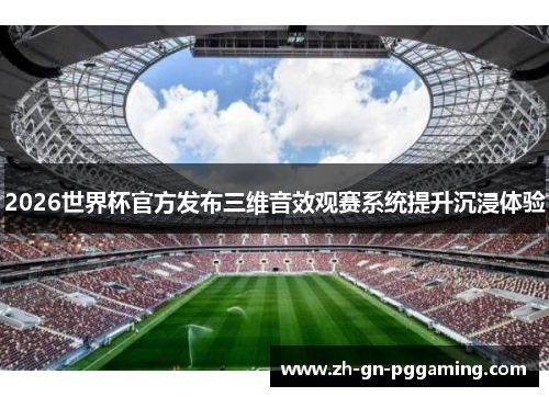 2026世界杯官方发布三维音效观赛系统提升沉浸体验 2026世界杯官方发布三维音效观赛系统提升沉浸体验