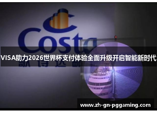 VISA助力2026世界杯支付体验全面升级开启智能新时代 VISA助力2026世界杯支付体验全面升级开启智能新时代