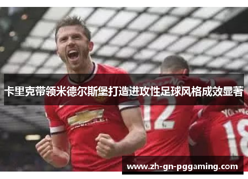 卡里克带领米德尔斯堡打造进攻性足球风格成效显著