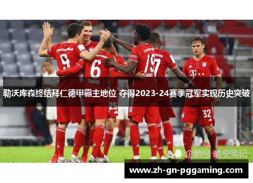 勒沃库森终结拜仁德甲霸主地位 夺得2023-24赛季冠军实现历史突破 勒沃库森终结拜仁德甲霸主地位 夺得2023-24赛季冠军实现历史突破