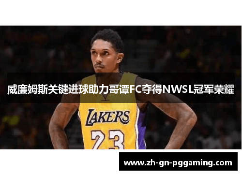 威廉姆斯关键进球助力哥谭FC夺得NWSL冠军荣耀 威廉姆斯关键进球助力哥谭FC夺得NWSL冠军荣耀