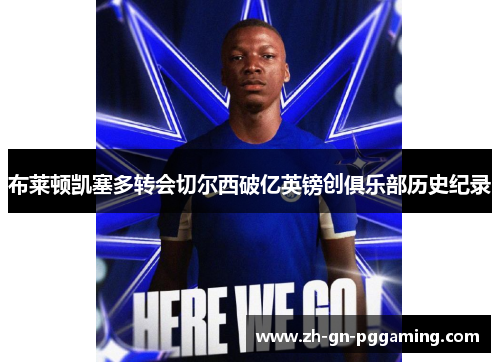 布莱顿凯塞多转会切尔西破亿英镑创俱乐部历史纪录 布莱顿凯塞多转会切尔西破亿英镑创俱乐部历史纪录