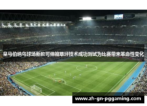 皇马伯纳乌球场新款可伸缩草坪技术成功测试为比赛带来革命性变化 皇马伯纳乌球场新款可伸缩草坪技术成功测试为比赛带来革命性变化