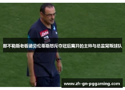那不勒斯老板德劳伦蒂斯怒斥夺冠后离开的主帅与总监背叛球队 那不勒斯老板德劳伦蒂斯怒斥夺冠后离开的主帅与总监背叛球队