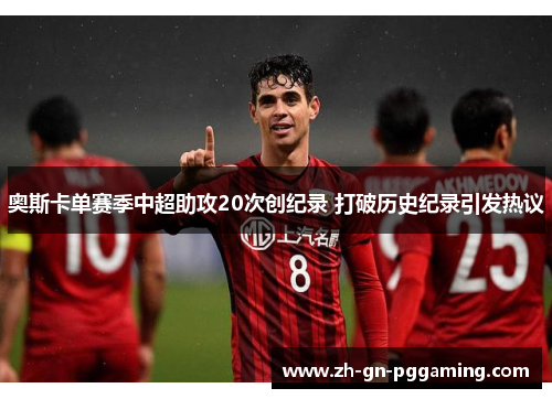 奥斯卡单赛季中超助攻20次创纪录 打破历史纪录引发热议 奥斯卡单赛季中超助攻20次创纪录 打破历史纪录引发热议