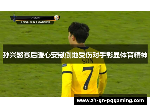 孙兴慜赛后暖心安慰倒地受伤对手彰显体育精神 孙兴慜赛后暖心安慰倒地受伤对手彰显体育精神