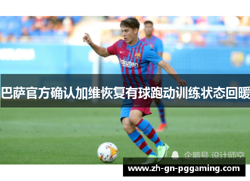 巴萨官方确认加维恢复有球跑动训练状态回暖 巴萨官方确认加维恢复有球跑动训练状态回暖